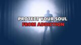 PROTECT YOUR SOUL FROM ADDICTION