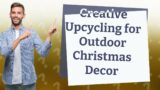 How Can I Upcycle My Outdoor Christmas Decor?