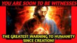 Jesus: Soon to be Witnesses to the Greatest Warning to Humanity Since the Beginning of Creation!