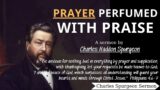 Prayer Perfumed with Praise – (Philippians 4-6-7) | Charles Spurgeon Sermons 2022 – 2023