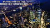 UPLIFTING LOFI BEATS FOR A PERFECT NIGHT IN NEW YORK CITY