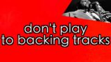 don't play to backing tracks