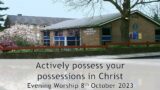 Actively possess your possessions in Christ – Evening Service 8 Oct 2023