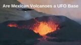 Are Mexican Volcanoes a UFO Base, Ufo News, Alien Base, Ufo Aliens, Ufo Sightings, Alien Sightings