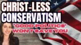 Christ-less Conservatism: "Good Politics" Won't Save You