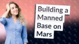 How Can We Establish a Manned Base on Mars?