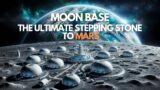 Moon Base: The Ultimate Stepping Stone to Mars