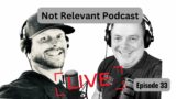 Not Relevant Podcast – Episode 33