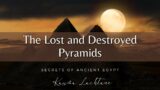 Unveiling the Lost and destroyed Pyramids of Ancient Egypt