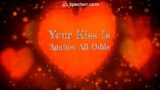Your Kiss Is Against All Odds~