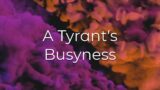 A Tyrant's Busyness – 11.19.2023