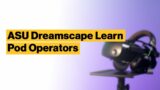 ASU Dreamscape Learn Pod Operators