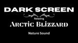 Dark Screen Blizzard |Snowstorm Symphony for Ultimate Coziness| Arctic Dreamscape: Blizzard Bliss