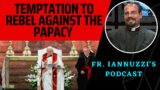 NEWEST EP: Fr. Iannuzzi Podcast (11-11-23) Temptation to Rebel Against the Papacy