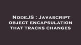 NodeJS : Javascript object encapsulation that tracks changes