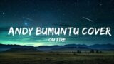 ON FIRE –  ANDY BUMUNTU COVER (LYRICS VIDEO)  | Justified Melody 30 Min Lyrics