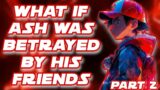 WHAT IF ASH WAS BETRAYED BY HIS FRIENDS!? | PART 2