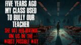 "Five Years Ago My Class Used To Bully Our Teacher, She Got Revenge In The Worst Way" Creepypasta