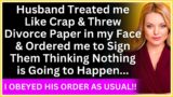 Husband Treated me Like Crap & Threw Divorce Paper in my Face & Ordered me to Sign Them Thinking