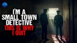 I'm a Small Town Detective. This is why I QUIT.