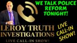 POLICE REFORM CALL-IN TALK SHOW WITH LEROY TRUTH INVESTIGATIONS!