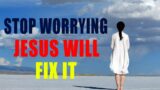 Stop Worrying and Crying, Watch How Jesus Will Fix It for You – Christian Motivation