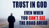 TRUST IN GOD EVEN WHEN YOU CANT SEE THE ROAD AHEAD