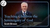Teaching Children the Sovereignty of God | Scott Brown