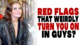 What are the red flags in guys that, against all odds, turn you on?
