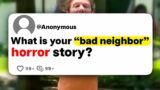 What is your "bad neighbor" horror story?