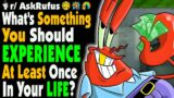 What’s Something EVERYONE SHOULD EXPERIENCE In Life?