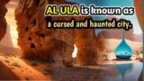 AL ULA is known as both a cursed and haunted city