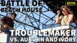 Battle of Beach House: Day 53 – Troublemaker vs. Auburn and Ivory