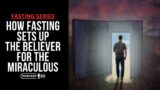How Fasting Sets Up The Believer For The Miraculous