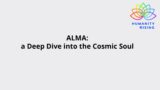 Humanity Rising Day 838: ALMA: a Deep Dive into the Cosmic Soul