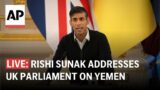 LIVE: UK Prime Minister Rishi Sunak addresses parliament on Yemen