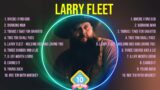 Larry Fleet ~ Larry Fleet Full Album  ~ The Best Songs Of Larry Fleet