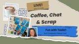 Live! Coffee, Chat & Scrap! Let's Get Those Tools Out and Create!