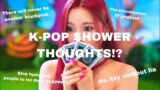 My random k-pop shower thoughts (read desc)