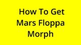[SOLVED] HOW TO GET MARS FLOPPA MORPH?