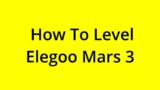 [SOLVED] HOW TO LEVEL ELEGOO MARS 3?