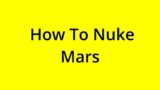 [SOLVED] HOW TO NUKE MARS?