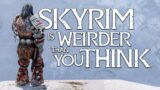 Skyrim is Weirder Than You Think…