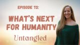 UNTANGLED Episode 73: WHAT'S NEXT FOR HUMANITY
