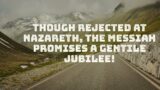 2024.02.11 AM Though rejected at Nazareth, the Messiah promises a Gentile Jubilee!