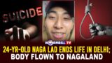 24-YR-OLD NAGA LAD ENDS LIFE IN DELHI; BODY FLOWN TO NAGALAND