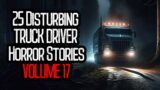 25 Disturbing TRUCK DRIVER Horror Stories | VOLUME 17