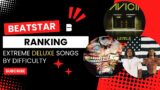 BEATSTAR – Ranking Extreme deluxe songs BASED ON DIFFICULTY