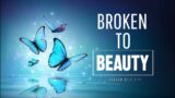 Broken to Beauty