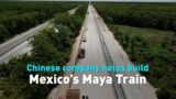 Chinese company helps build Mexico’s Maya Train